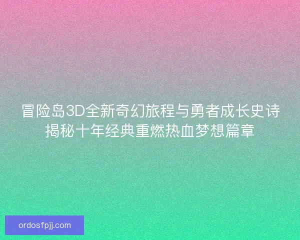 冒险岛3D全新奇幻旅程与勇者成长史诗揭秘十年经典重燃热血梦想篇章