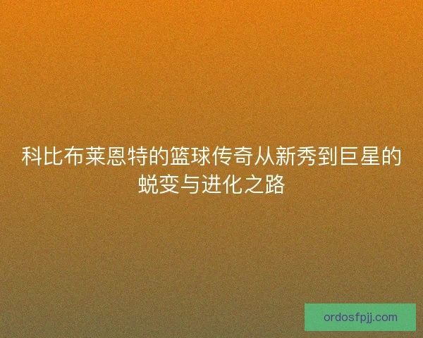 科比布莱恩特的篮球传奇从新秀到巨星的蜕变与进化之路