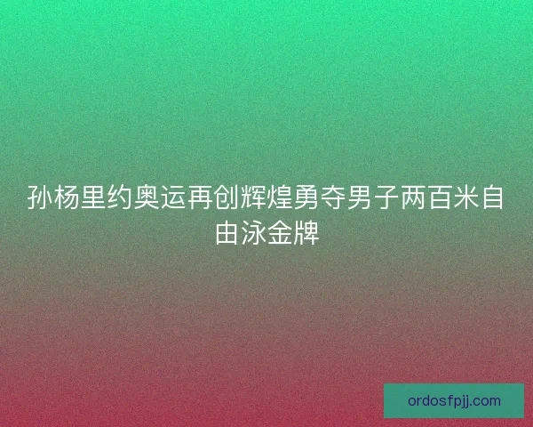 孙杨里约奥运再创辉煌勇夺男子两百米自由泳金牌