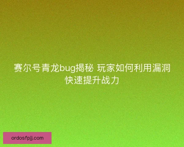赛尔号青龙bug揭秘 玩家如何利用漏洞快速提升战力