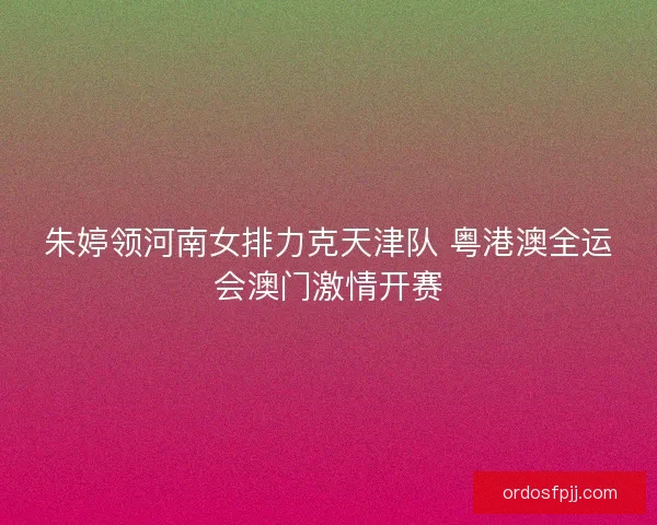 朱婷领河南女排力克天津队 粤港澳全运会澳门激情开赛