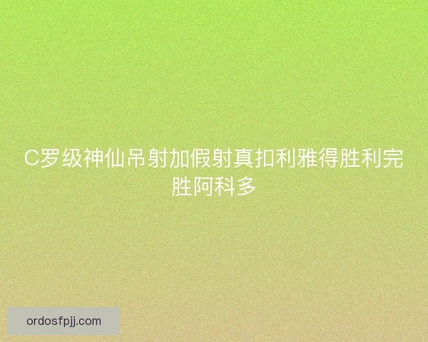 C罗级神仙吊射加假射真扣利雅得胜利完胜阿科多