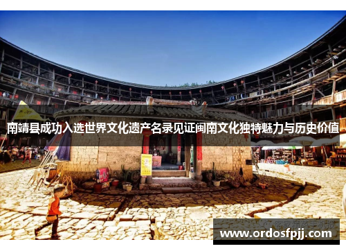 南靖县成功入选世界文化遗产名录见证闽南文化独特魅力与历史价值